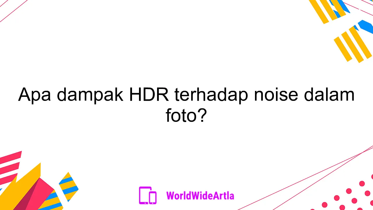 Apa dampak HDR terhadap noise dalam foto?