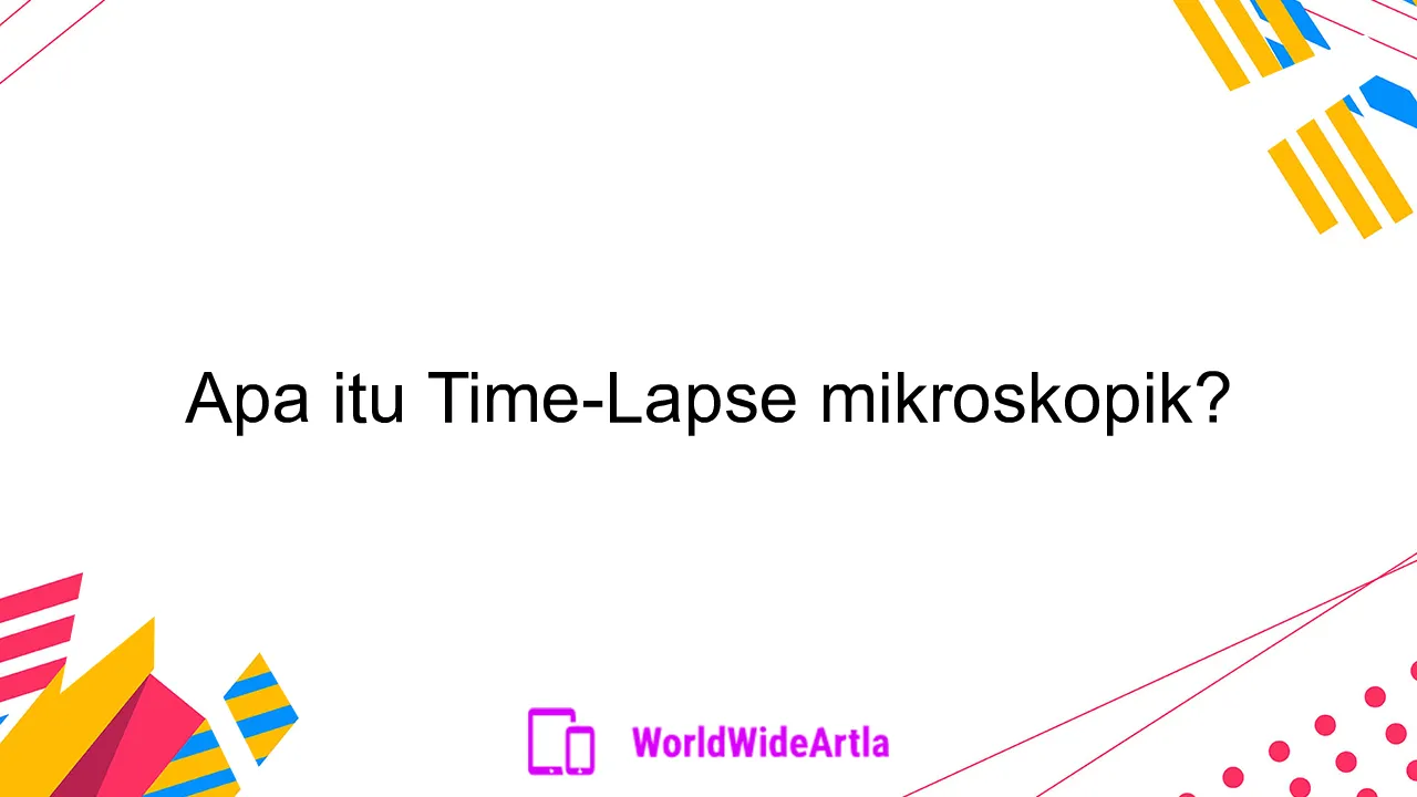 Apa itu Time-Lapse mikroskopik?