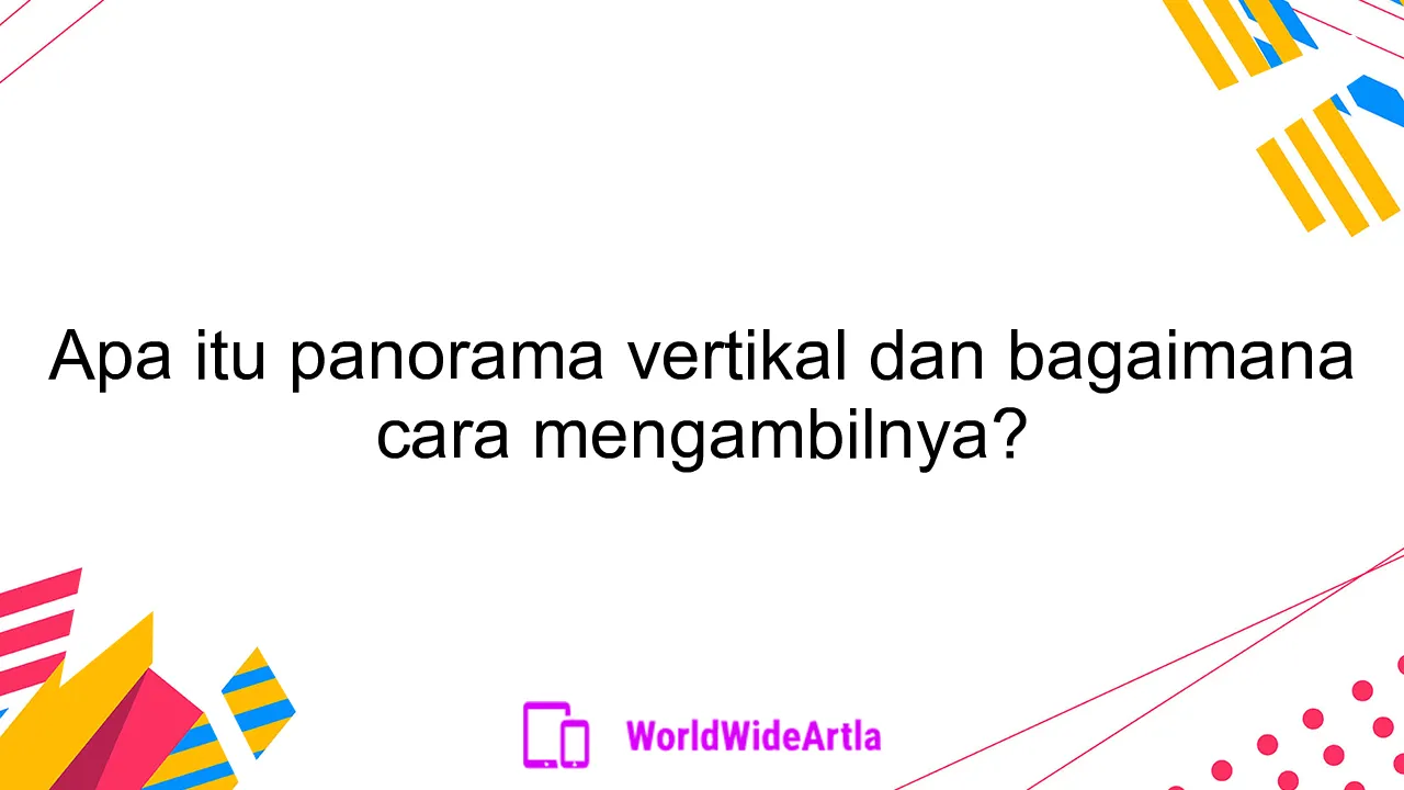 Apa itu panorama vertikal dan bagaimana cara mengambilnya?