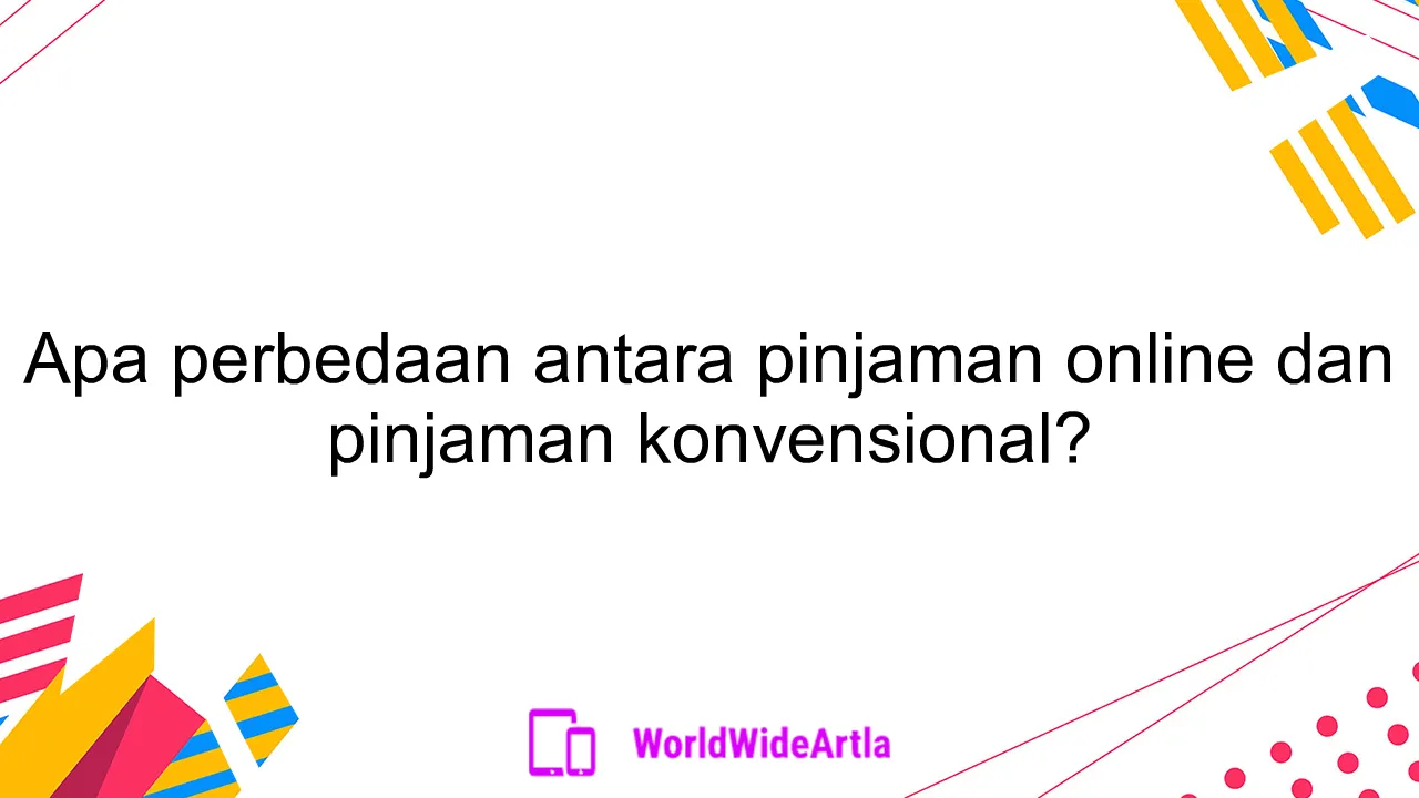 Apa perbedaan antara pinjaman online dan pinjaman konvensional?