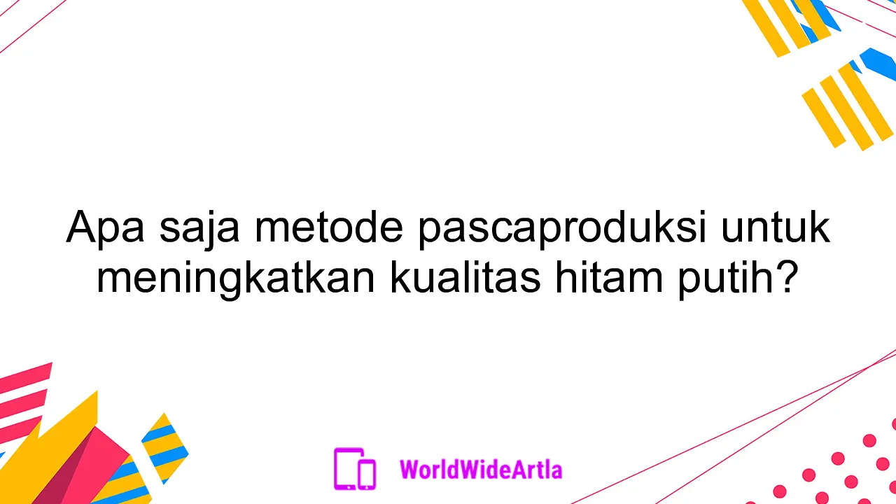 Apa saja metode pascaproduksi untuk meningkatkan kualitas hitam putih?