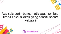 Apa saja pertimbangan etis saat membuat Time-Lapse di lokasi yang sensitif secara kultural?