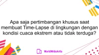 Apa saja pertimbangan khusus saat membuat Time-Lapse di lingkungan dengan kondisi cuaca ekstrem atau tidak terduga?