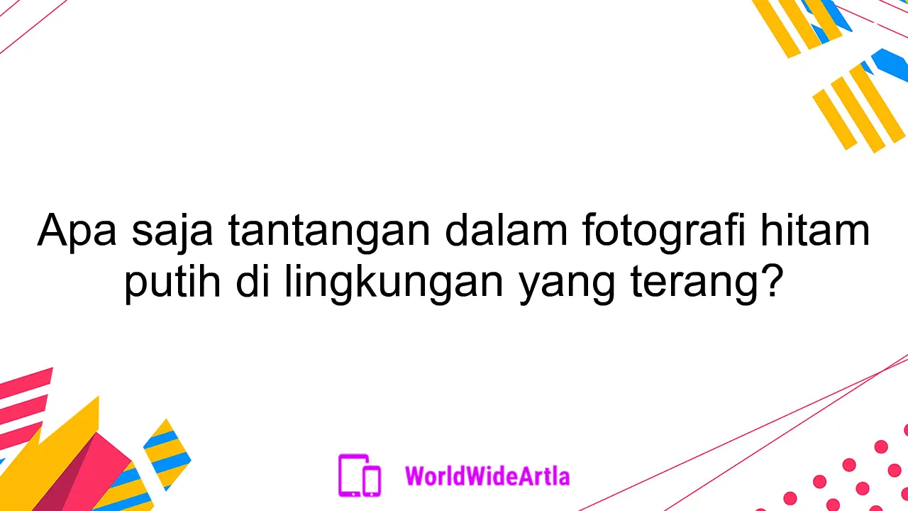 Apa saja tantangan dalam fotografi hitam putih di lingkungan yang terang?