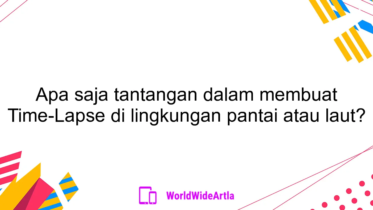 Apa saja tantangan dalam membuat Time-Lapse di lingkungan pantai atau laut?