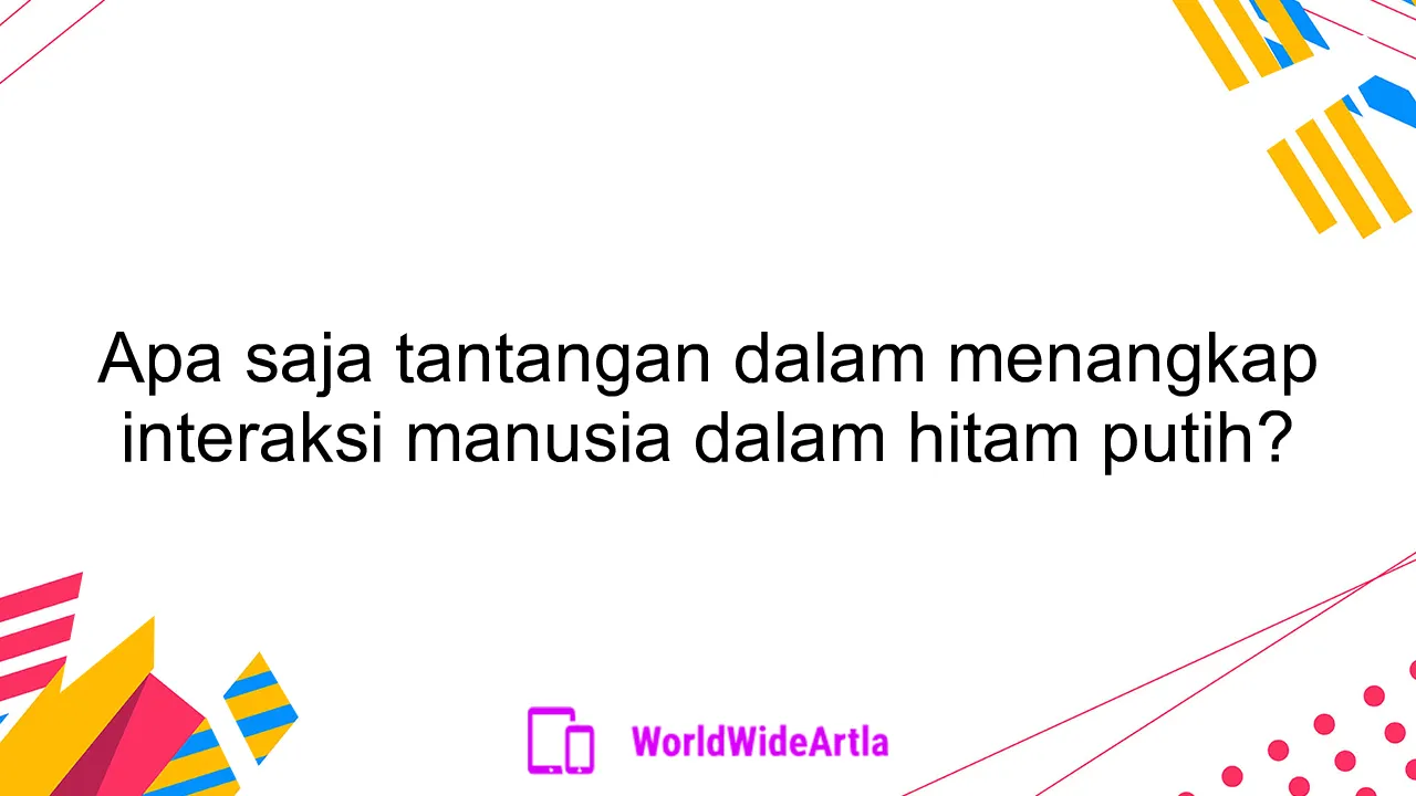 Apa saja tantangan dalam menangkap interaksi manusia dalam hitam putih?