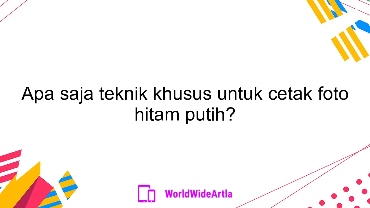 Apa saja teknik khusus untuk cetak foto hitam putih?