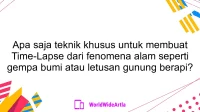 Apa saja teknik khusus untuk membuat Time-Lapse dari fenomena alam seperti gempa bumi atau letusan gunung berapi?