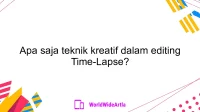 Apa saja teknik kreatif dalam editing Time-Lapse?