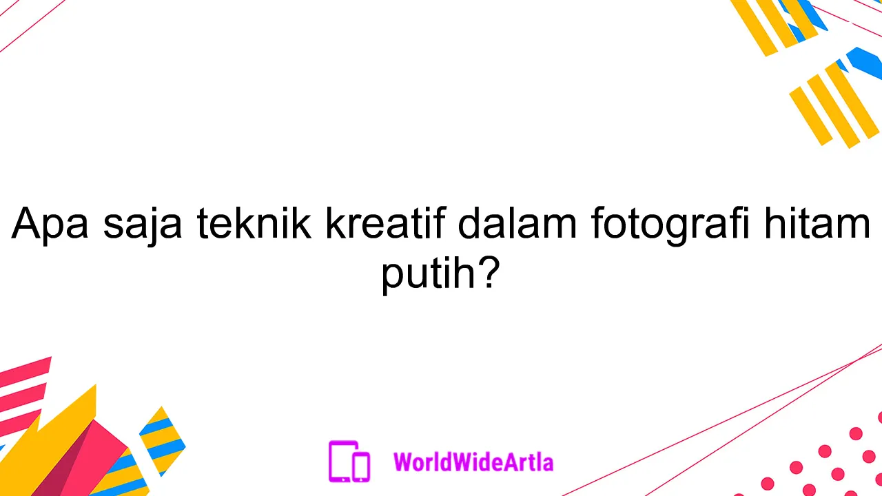 Apa saja teknik kreatif dalam fotografi hitam putih?