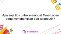 Apa saja tips untuk membuat Time-Lapse yang menenangkan dan terapeutik?