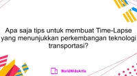 Apa saja tips untuk membuat Time-Lapse yang menunjukkan perkembangan teknologi transportasi?