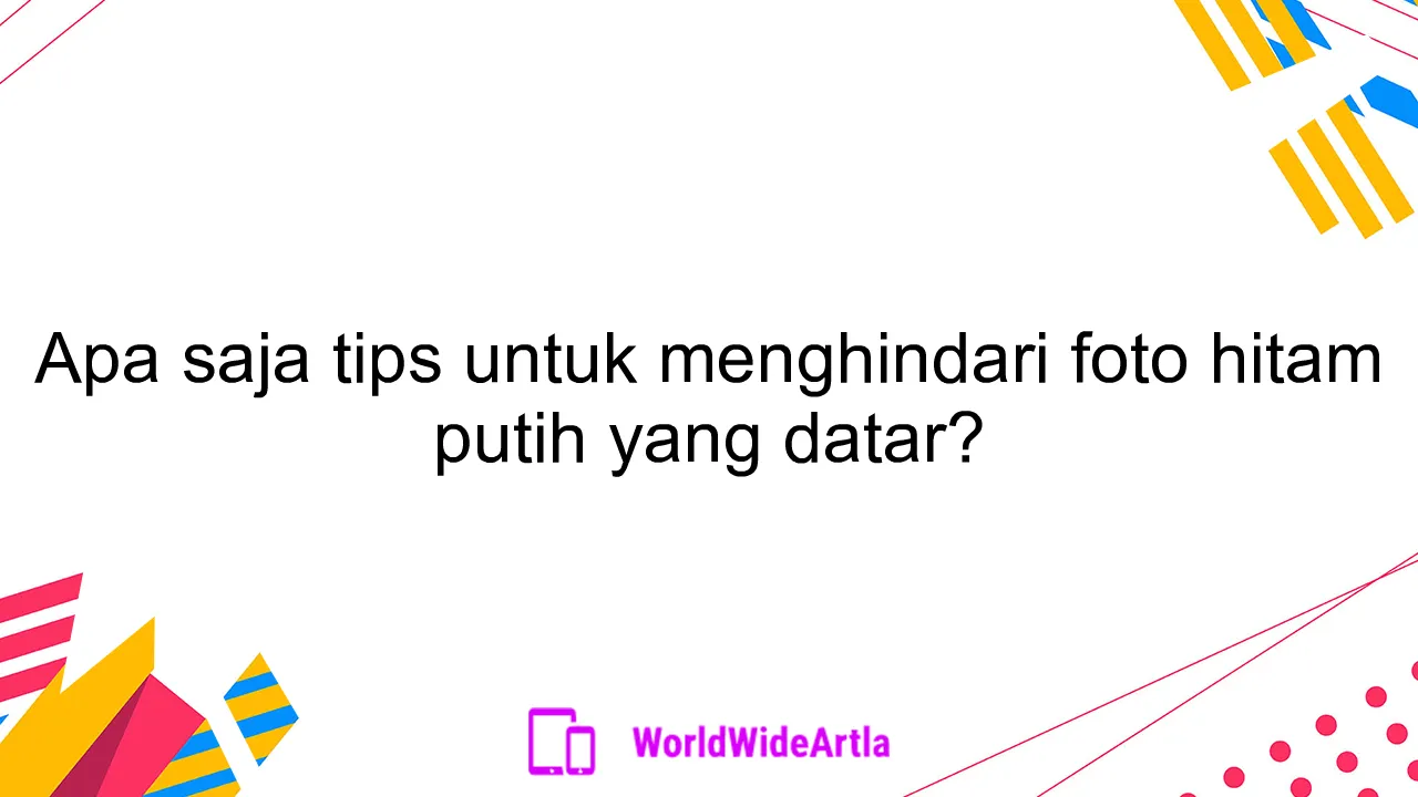 Apa saja tips untuk menghindari foto hitam putih yang datar?