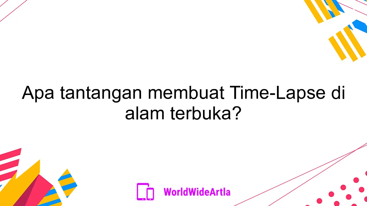 Apa tantangan membuat Time-Lapse di alam terbuka?