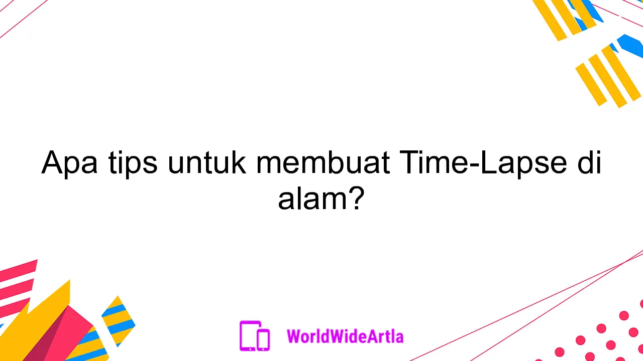 Apa tips untuk membuat Time-Lapse di alam?