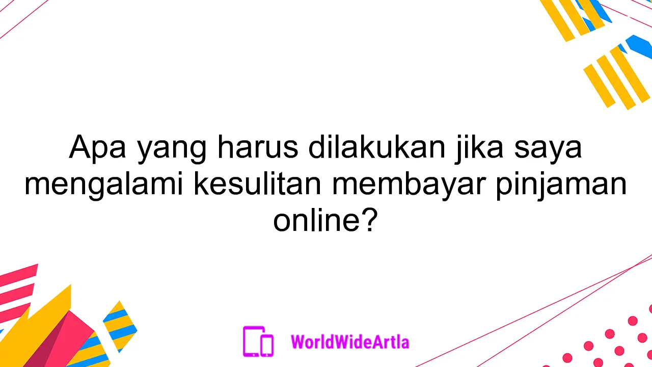 Apa yang harus dilakukan jika saya mengalami kesulitan membayar pinjaman online?