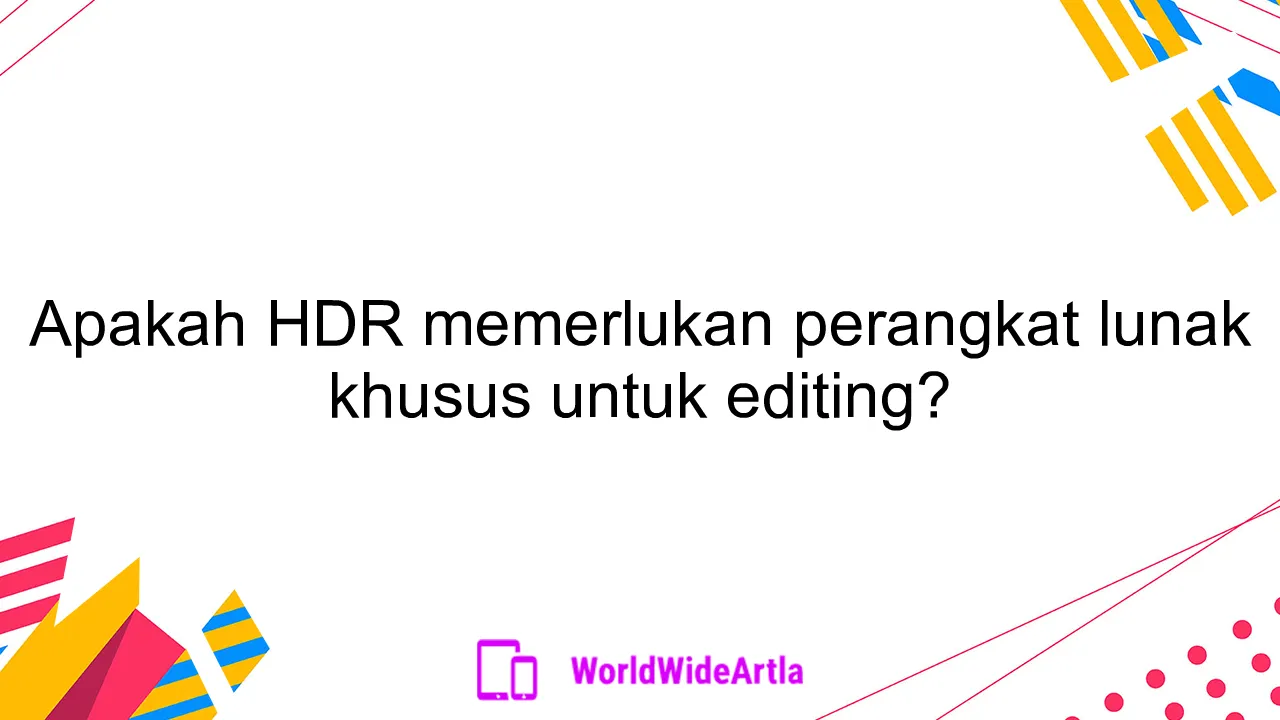 Apakah HDR memerlukan perangkat lunak khusus untuk editing?