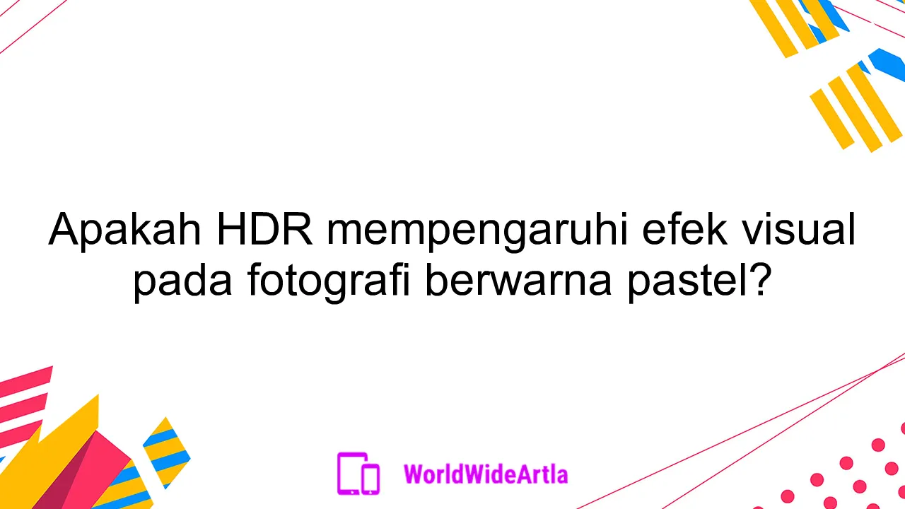 Apakah HDR mempengaruhi efek visual pada fotografi berwarna pastel?