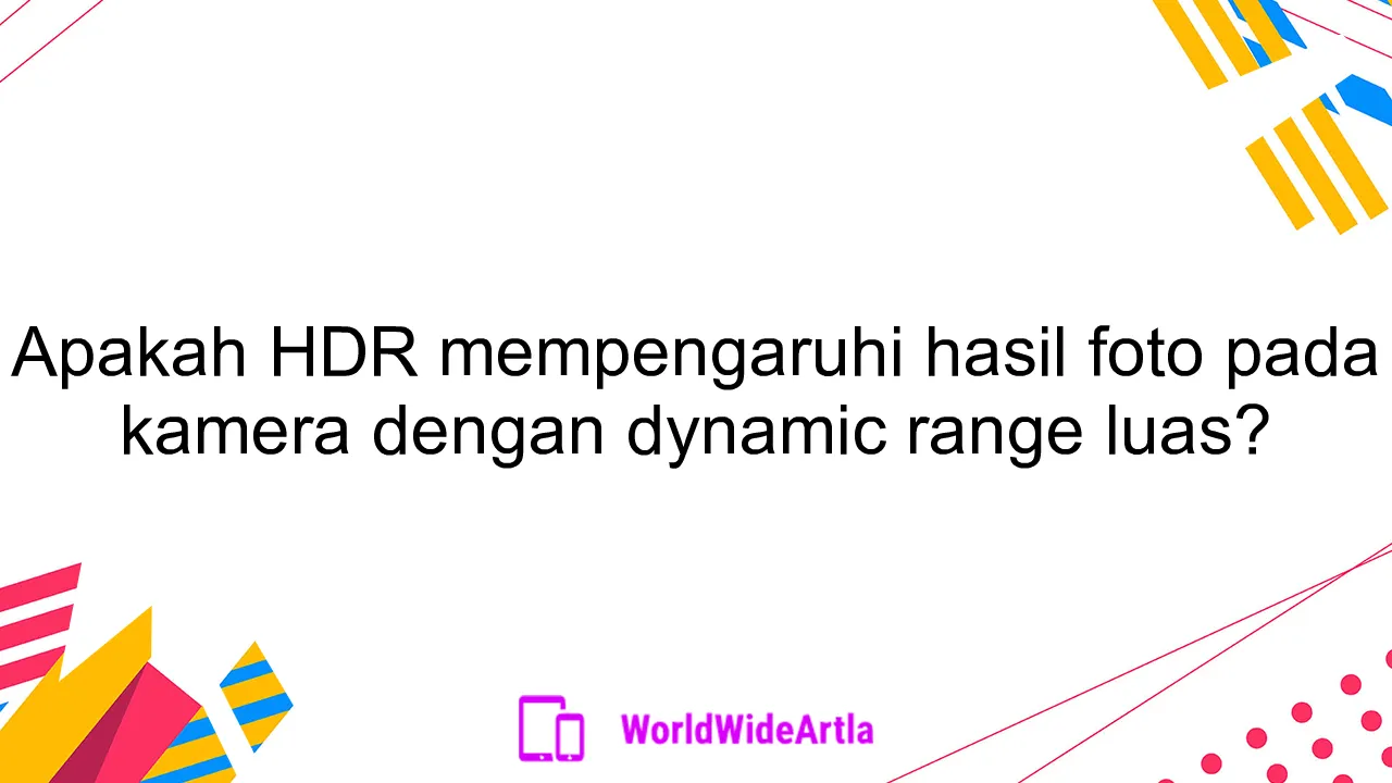 Apakah HDR mempengaruhi hasil foto pada kamera dengan dynamic range luas?