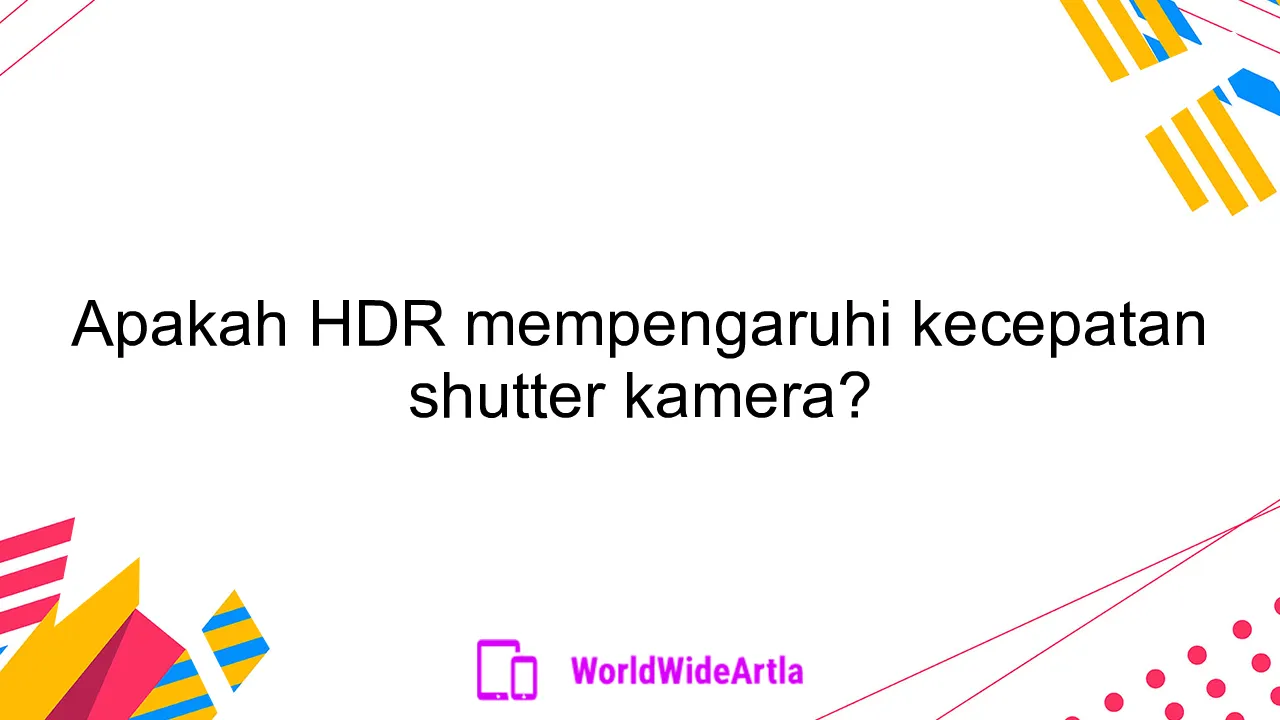 Apakah HDR mempengaruhi kecepatan shutter kamera?