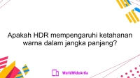 Apakah HDR mempengaruhi ketahanan warna dalam jangka panjang?