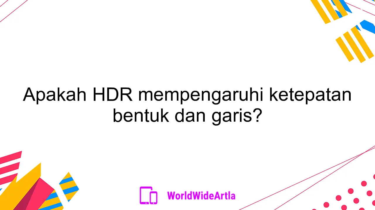 Apakah HDR mempengaruhi ketepatan bentuk dan garis?