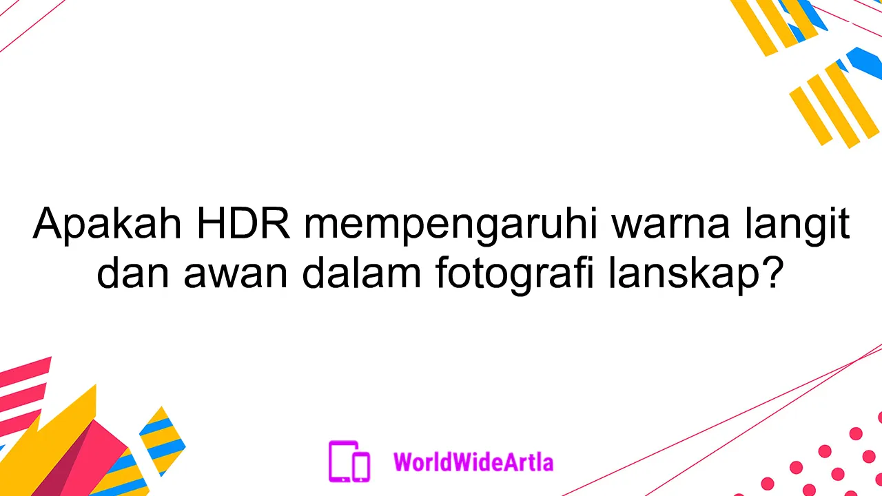 Apakah HDR mempengaruhi warna langit dan awan dalam fotografi lanskap?