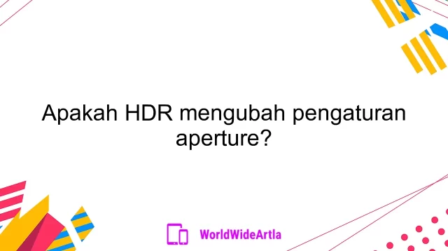 Apakah HDR mengubah pengaturan aperture?