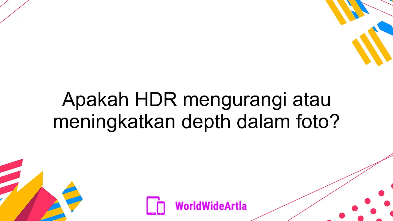 Apakah HDR mengurangi atau meningkatkan depth dalam foto?