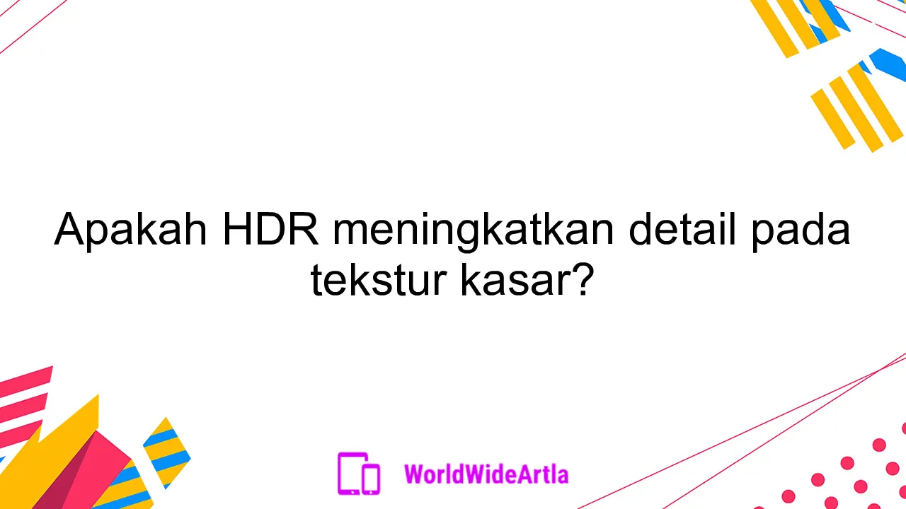 Apakah HDR meningkatkan detail pada tekstur kasar?