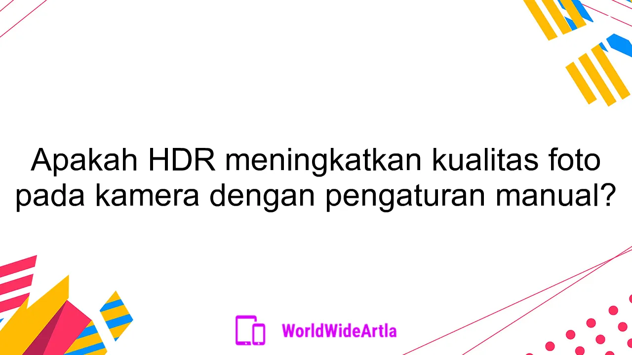 Apakah HDR meningkatkan kualitas foto pada kamera dengan pengaturan manual?