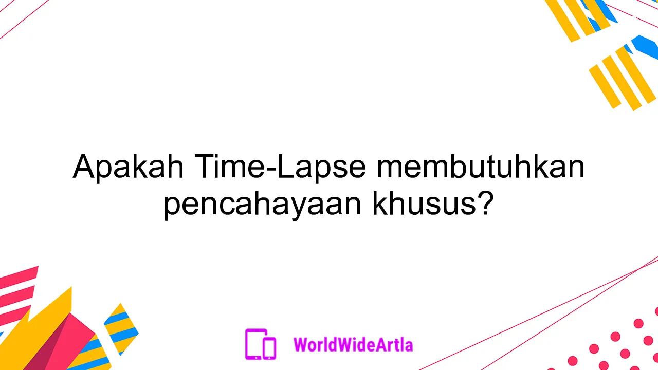 Apakah Time-Lapse membutuhkan pencahayaan khusus?