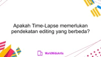 Apakah Time-Lapse memerlukan pendekatan editing yang berbeda?