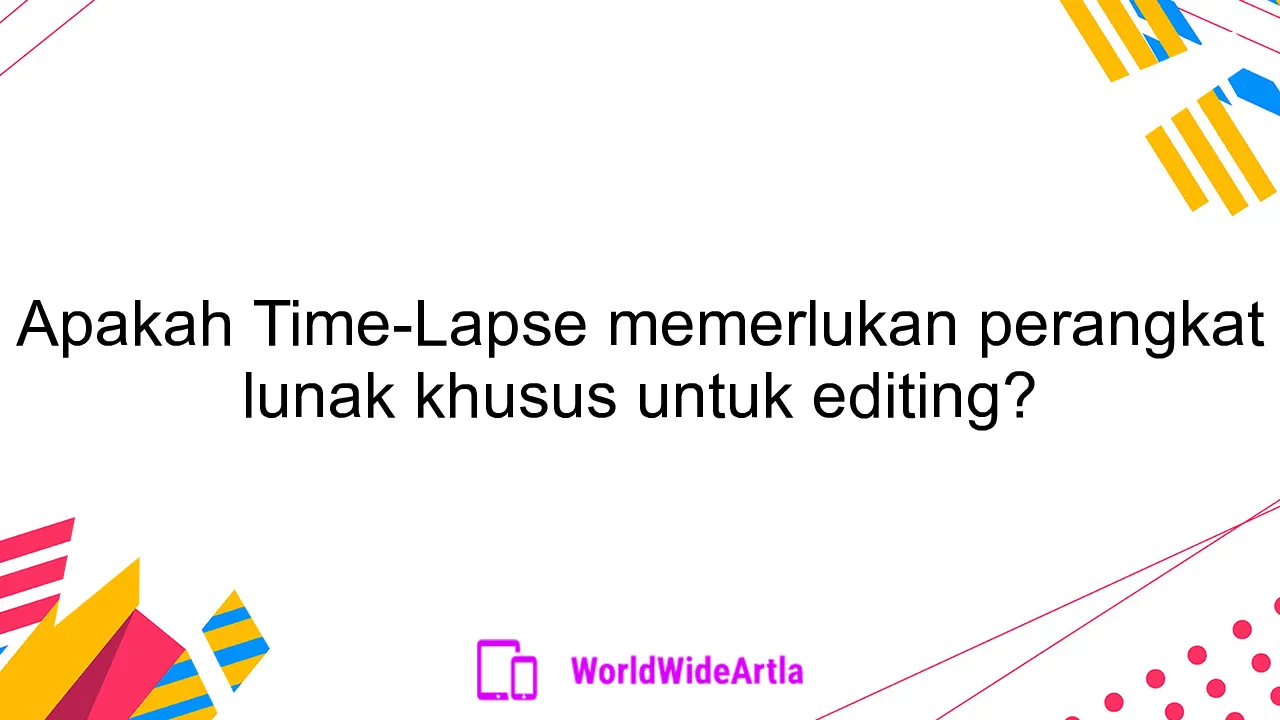 Apakah Time-Lapse memerlukan perangkat lunak khusus untuk editing?