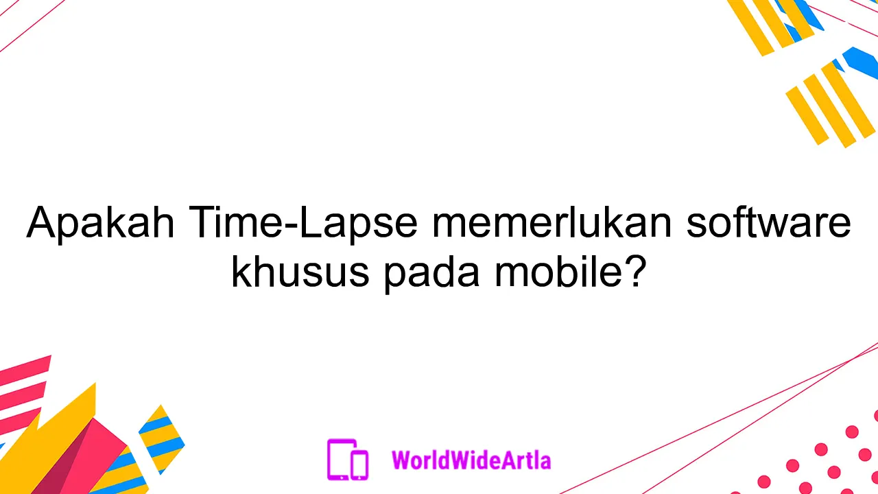 Apakah Time-Lapse memerlukan software khusus pada mobile?