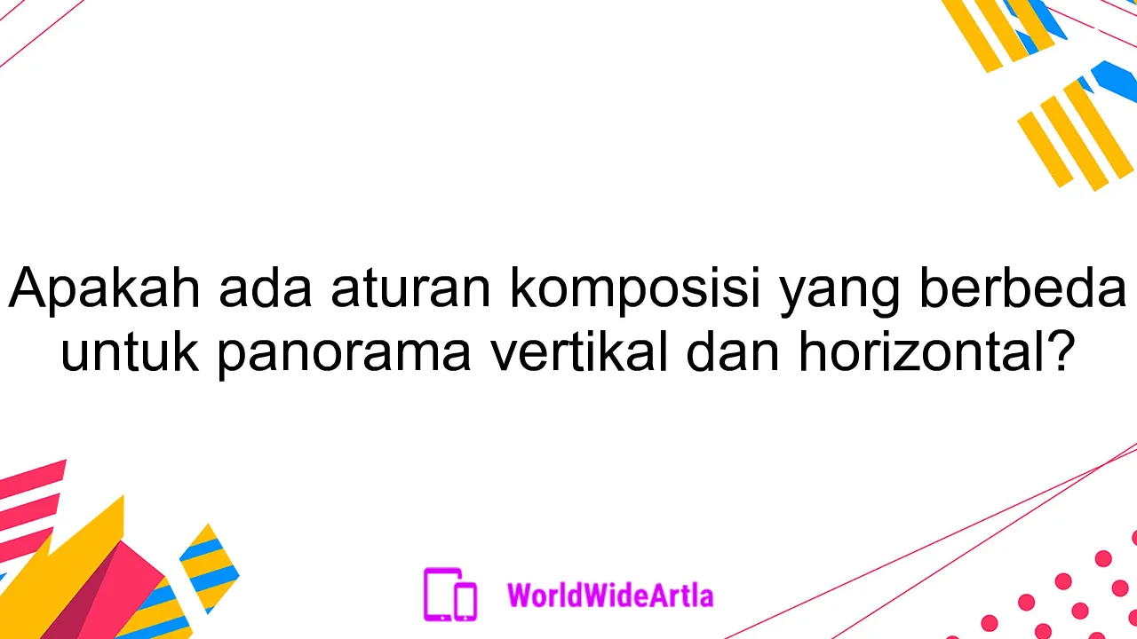 Apakah ada aturan komposisi yang berbeda untuk panorama vertikal dan horizontal?