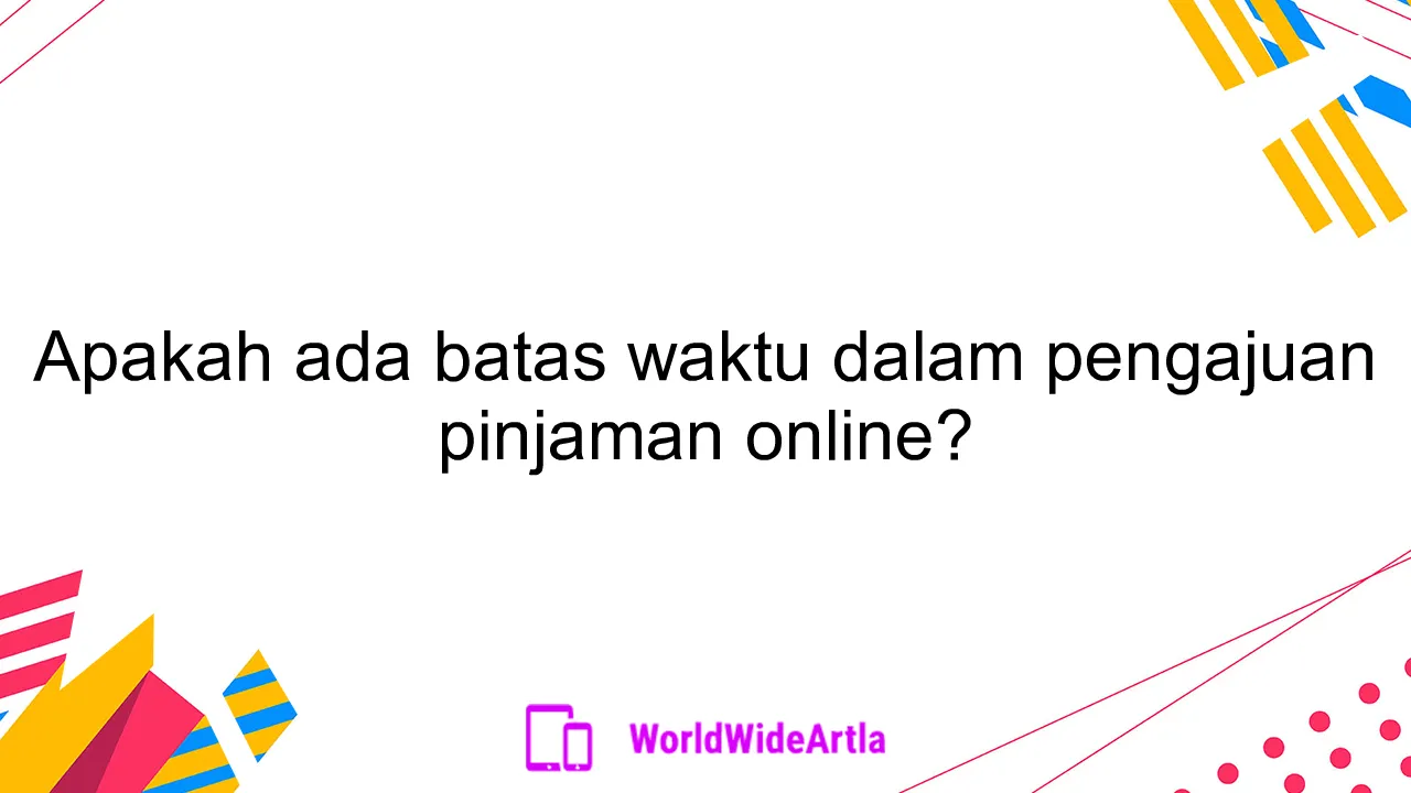 Apakah ada batas waktu dalam pengajuan pinjaman online?