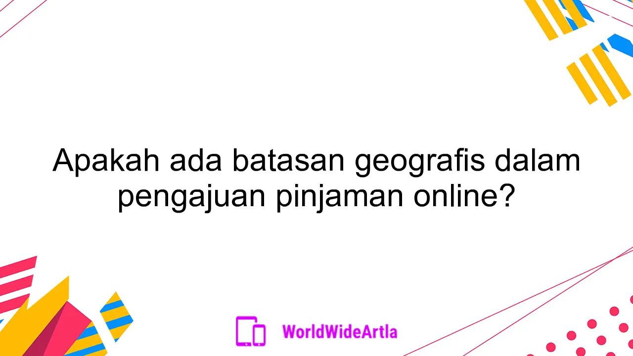 Apakah ada batasan geografis dalam pengajuan pinjaman online?