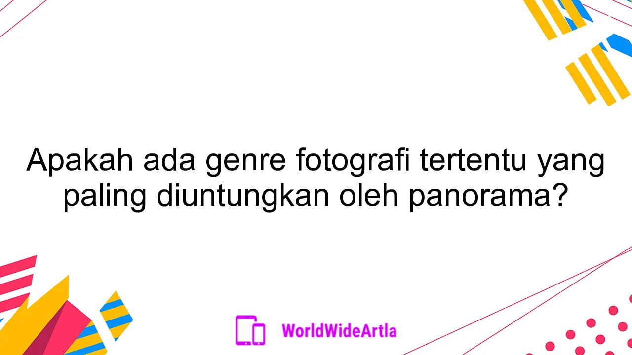 Apakah ada genre fotografi tertentu yang paling diuntungkan oleh panorama?