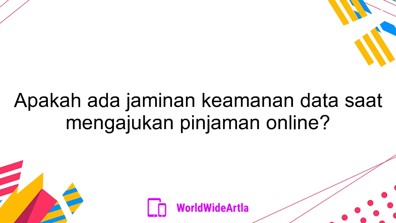 Apakah ada jaminan keamanan data saat mengajukan pinjaman online?