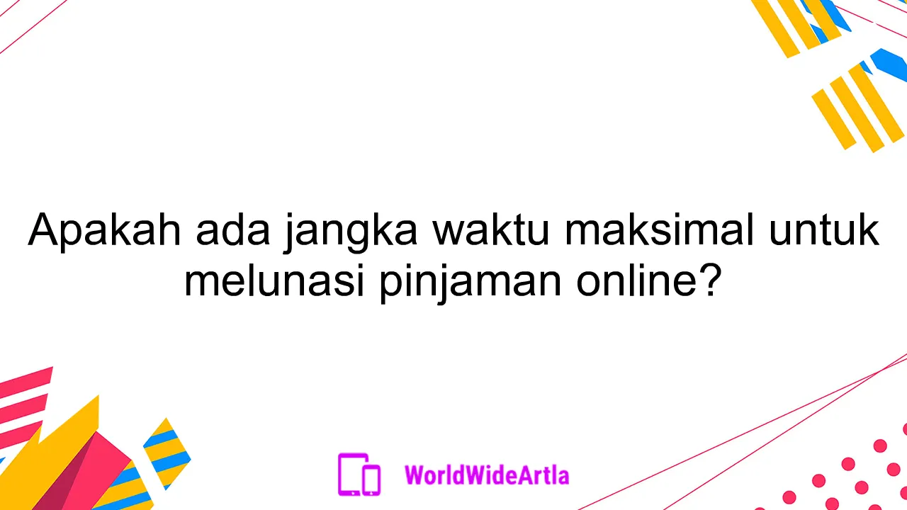 Apakah ada jangka waktu maksimal untuk melunasi pinjaman online?