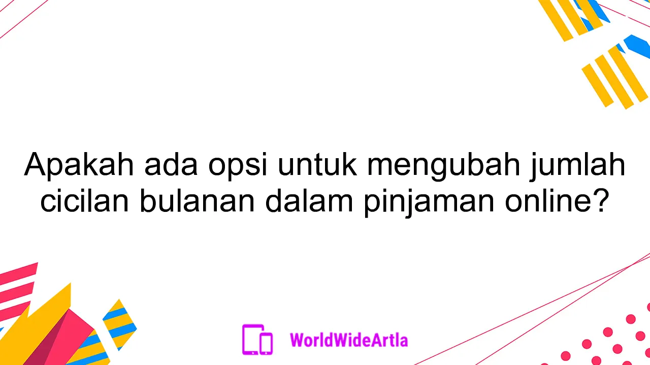 Apakah ada opsi untuk mengubah jumlah cicilan bulanan dalam pinjaman online?