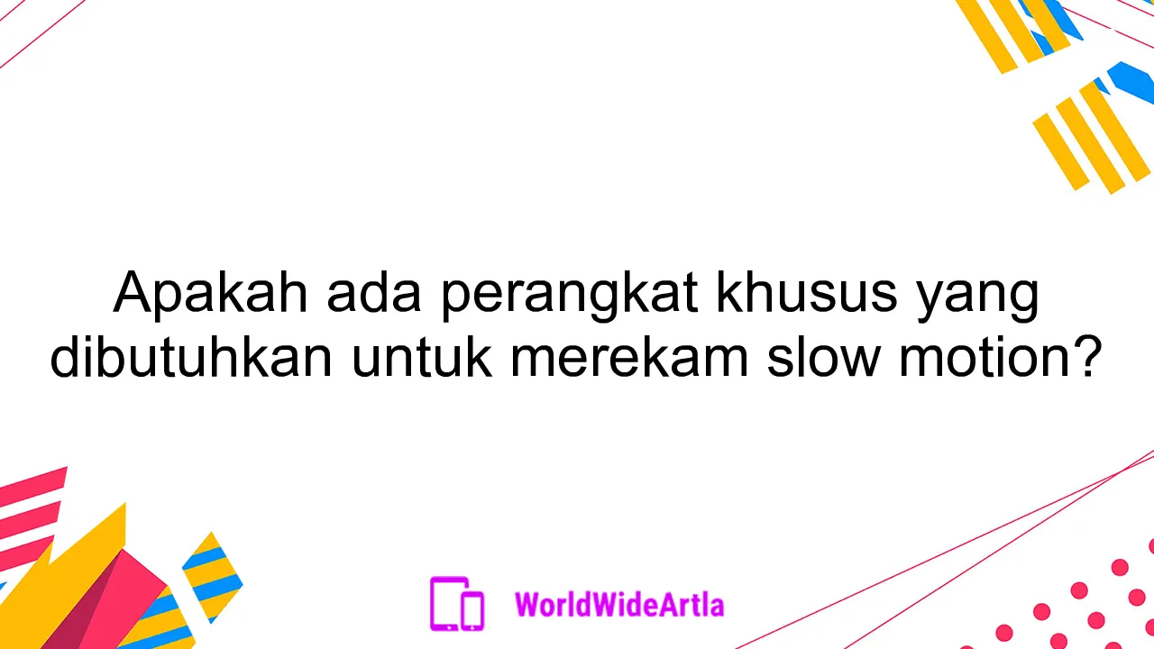 Apakah ada perangkat khusus yang dibutuhkan untuk merekam slow motion?