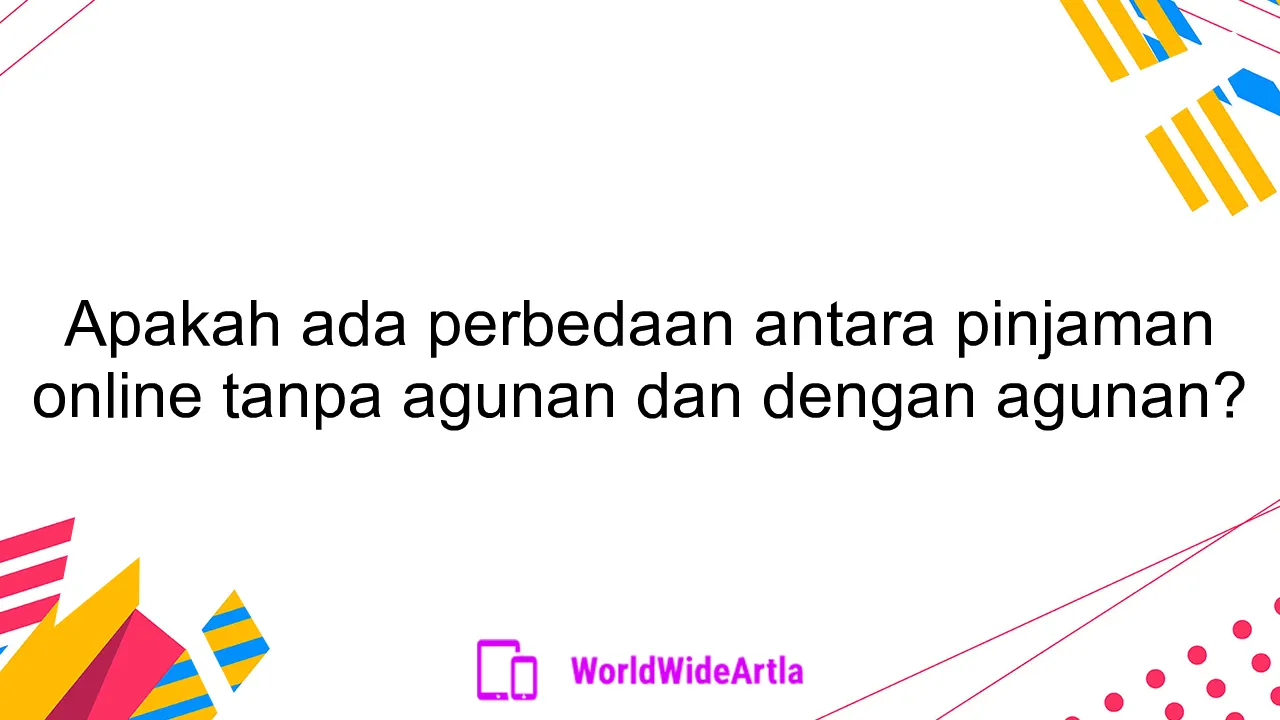 Apakah ada perbedaan antara pinjaman online tanpa agunan dan dengan agunan?