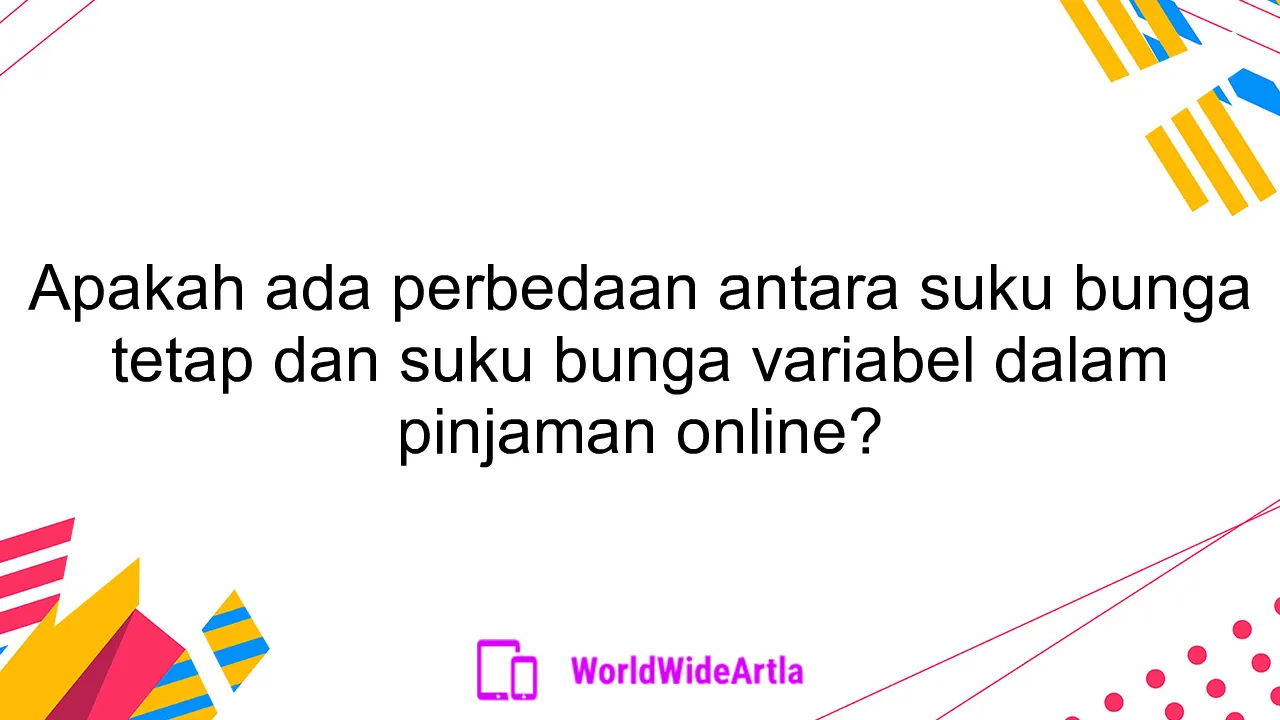 Apakah ada perbedaan antara suku bunga tetap dan suku bunga variabel dalam pinjaman online?