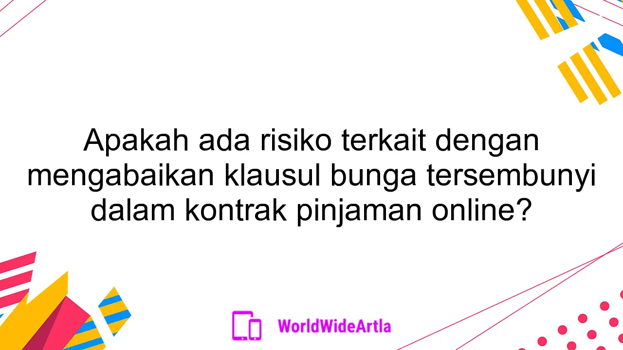 Apakah ada risiko terkait dengan mengabaikan klausul bunga tersembunyi dalam kontrak pinjaman online?