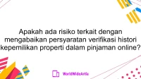 Apakah ada risiko terkait dengan mengabaikan persyaratan verifikasi histori kepemilikan properti dalam pinjaman online?