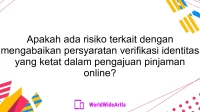 Apakah ada risiko terkait dengan mengabaikan persyaratan verifikasi identitas yang ketat dalam pengajuan pinjaman online?