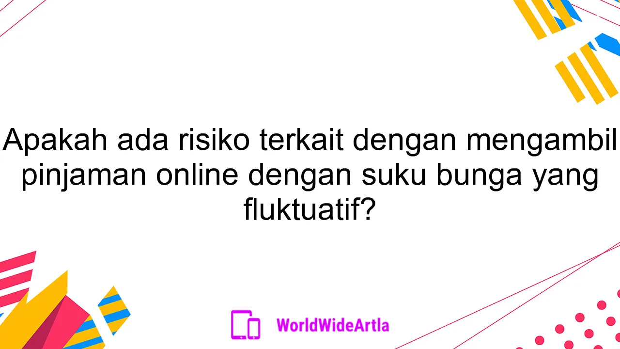 Apakah ada risiko terkait dengan mengambil pinjaman online dengan suku bunga yang fluktuatif?