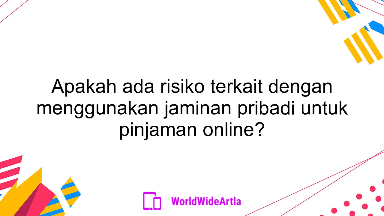 Apakah ada risiko terkait dengan menggunakan jaminan pribadi untuk pinjaman online?